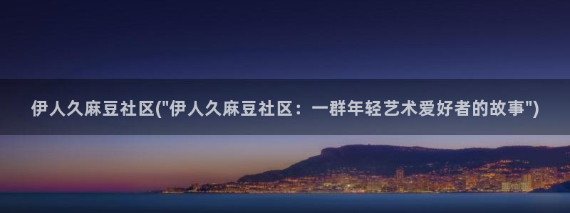 麻豆 专区：伊人久麻豆社区(\