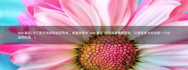 麻豆.com：ww.麻豆(为了更好地满足您的需求，请提供有关