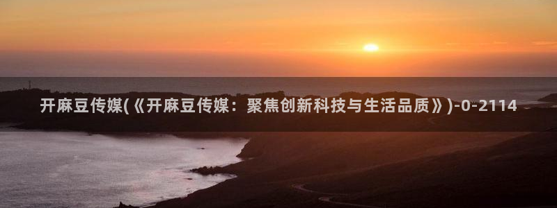 av麻豆专区：开麻豆传媒(《开麻豆传媒：聚焦创新科技与生活品